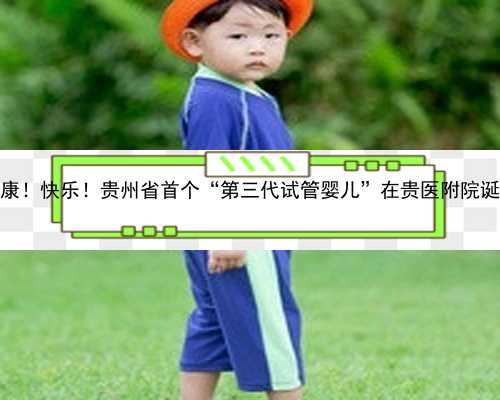 健康！快乐！贵州省首个“第三代试管婴儿”在贵医